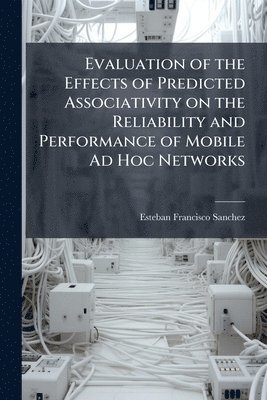 bokomslag Evaluation of the Effects of Predicted Associativity on the Reliability and Performance of Mobile Ad Hoc Networks