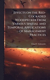 bokomslag Effects on the Red-Cockaded Woodpecker From Various Spatial and Temporal Applications of Management Practices