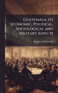 bokomslag Guatemala, its Economic, Political, Sociological and Military Aspects