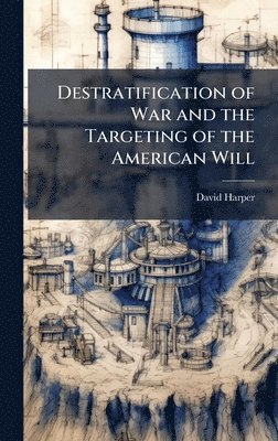 David Harper - Destratification of War and the Targeting of the American Will, Inbunden