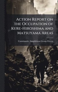 bokomslag Action Report on the Occupation of Kure-Hiroshima and Matsuyama Areas