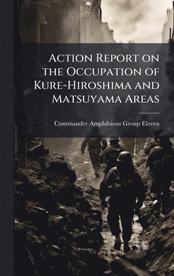 bokomslag Action Report on the Occupation of Kure-Hiroshima and Matsuyama Areas