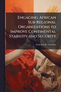 bokomslag Engaging African Sub-Regional Organizations to Improve Continental Stability and Security