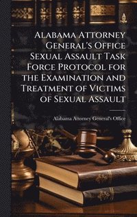 bokomslag Alabama Attorney General's Office Sexual Assault Task Force Protocol for the Examination and Treatment of Victims of Sexual Assault