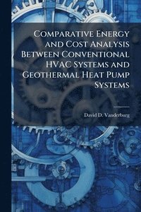 bokomslag Comparative Energy and Cost Analysis Between Conventional HVAC Systems and Geothermal Heat Pump Systems