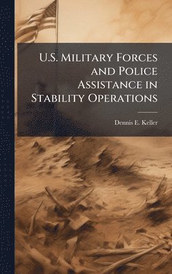 Dennis E Keller - U.S. Military Forces and Police Assistance in Stability Operations, Inbunden