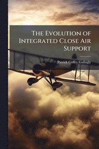 bokomslag The Evolution of Integrated Close Air Support