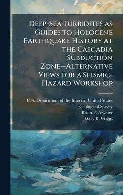 Brian F Atwater, Gary B Griggs - Deep-Sea Turbidites as Guides to Holocene Earthquake History at the Cascadia Subduction Zoneâ"Alternative Views for a Seismic-Hazard Workshop, Inbunden