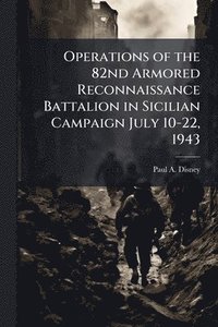 bokomslag Operations of the 82nd Armored Reconnaissance Battalion in Sicilian Campaign July 10-22, 1943