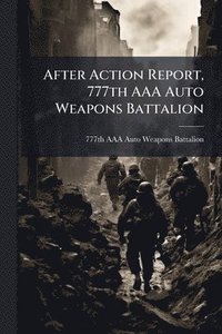 bokomslag After Action Report, 777th AAA Auto Weapons Battalion