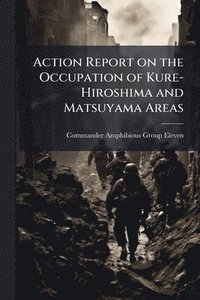 bokomslag Action Report on the Occupation of Kure-Hiroshima and Matsuyama Areas
