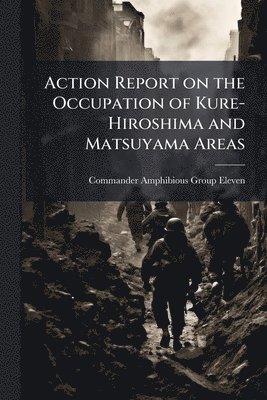 bokomslag Action Report on the Occupation of Kure-Hiroshima and Matsuyama Areas
