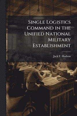 bokomslag Single Logistics Command in the Unified National Military Establishment