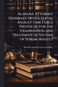 bokomslag Alabama Attorney General's Office Sexual Assault Task Force Protocol for the Examination and Treatment of Victims of Sexual Assault