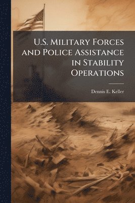 Dennis E Keller - U.S. Military Forces and Police Assistance in Stability Operations, Häftad
