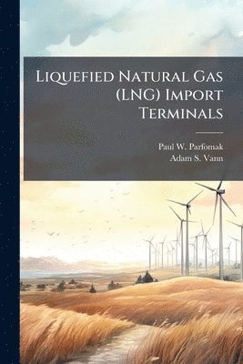 Paul W Parfomak, Adam S Vann - Liquefied Natural Gas (LNG) Import Terminals, Häftad