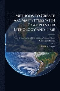 bokomslag Methods to Create ArcMapÂ(R) Styles With Examples for Lithology and Time