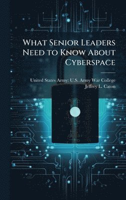 Jeffrey L Caton, Jeffrey L. Caton - What Senior Leaders Need to Know About Cyberspace, Inbunden