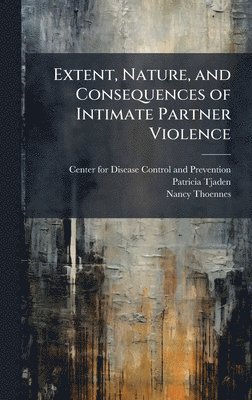 Patricia Tjaden, Nancy Thoennes - Extent, Nature, and Consequences of Intimate Partner Violence, Inbunden