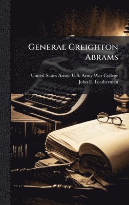 John E Leatherman, John E. Leatherman - General Creighton Abrams, Inbunden