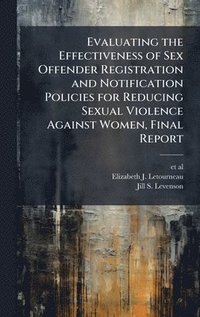 bokomslag Evaluating the Effectiveness of Sex Offender Registration and Notification Policies for Reducing Sexual Violence Against Women, Final Report