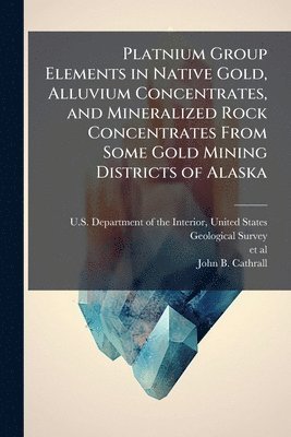 bokomslag Platnium Group Elements in Native Gold, Alluvium Concentrates, and Mineralized Rock Concentrates From Some Gold Mining Districts of Alaska