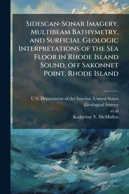 bokomslag Sidescan-Sonar Imagery, Multibeam Bathymetry, and Surficial Geologic Interpretations of the Sea Floor in Rhode Island Sound, off Sakonnet Point, Rhode