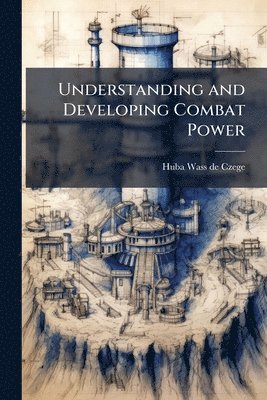 Huba Wass de Czege - Understanding and Developing Combat Power, Häftad