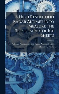 bokomslag A High Resolution Radar Altimeter to Measure the Topography of Ice Sheets