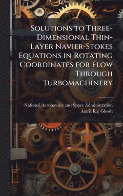 bokomslag Solutions to Three-Dimensional Thin-Layer Navier-Stokes Equations in Rotating Coordinates for Flow Through Turbomachinery