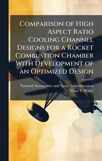bokomslag Comparison of High Aspect Ratio Cooling Channel Designs for a Rocket Combustion Chamber With Development of an Optimized Design