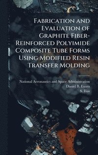 bokomslag Fabrication and Evaluation of Graphite Fiber-Reinforced Polyimide Composite Tube Forms Using Modified Resin Transfer Molding