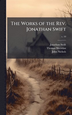 Jonathan 1667-1745 Swift, Thomas 1719-1788 Sheridan, John 1745-1826 Nichols - Works of the Rev. Jonathan Swift, Inbunden