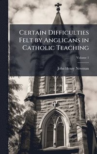 bokomslag Certain Difficulties Felt by Anglicans in Catholic Teaching
