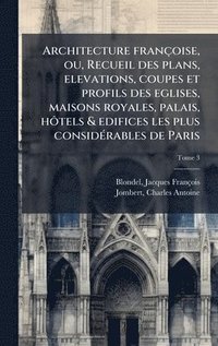 bokomslag Architecture francÌ§oise, ou, Recueil des plans, elevations, coupes et profils des eglises, maisons royales, palais, hoÌ?tels & edifices les plus