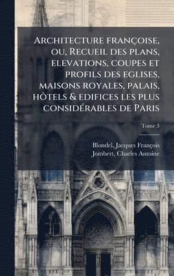 bokomslag Architecture francÌ§oise, ou, Recueil des plans, elevations, coupes et profils des eglises, maisons royales, palais, hoÌ?tels & edifices les plus