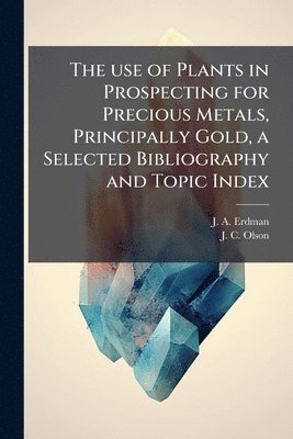 bokomslag The use of Plants in Prospecting for Precious Metals, Principally Gold, a Selected Bibliography and Topic Index