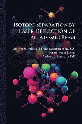 Anthony P Bernhardt, Anthony P. Bernhardt - Isotope Separation by Laser Deflection of an Atomic Beam, Häftad