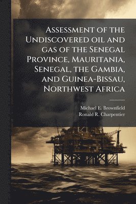 bokomslag Assessment of the Undiscovered oil and gas of the Senegal Province, Mauritania, Senegal, the Gambia, and Guinea-Bissau, Northwest Africa