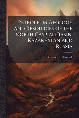 bokomslag Petroleum Geology and Resources of the North Caspian Basin, Kazakhstan and Russia