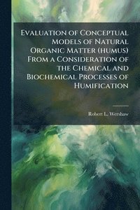 bokomslag Evaluation of Conceptual Models of Natural Organic Matter (humus) From a Consideration of the Chemical and Biochemical Processes of Humification