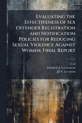 bokomslag Evaluating the Effectiveness of Sex Offender Registration and Notification Policies for Reducing Sexual Violence Against Women, Final Report