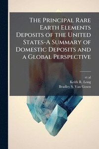 bokomslag The Principal Rare Earth Elements Deposits of the United States-A Summary of Domestic Deposits and a Global Perspective