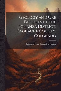 bokomslag Geology and Ore Deposits of the Bonanza District, Saguache County, Colorado