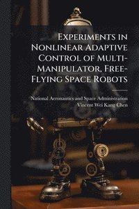bokomslag Experiments in Nonlinear Adaptive Control of Multi-Manipulator, Free-Flying Space Robots