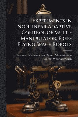bokomslag Experiments in Nonlinear Adaptive Control of Multi-Manipulator, Free-Flying Space Robots