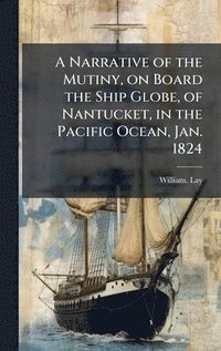 bokomslag A Narrative of the Mutiny, on Board the Ship Globe, of Nantucket, in the Pacific Ocean, Jan. 1824