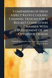 bokomslag Comparison of High Aspect Ratio Cooling Channel Designs for a Rocket Combustion Chamber With Development of an Optimized Design