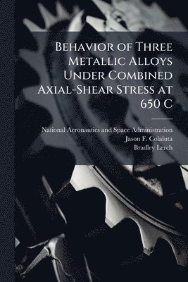 Jason F Colaiuta, Bradley Lerch, Jason F. Colaiuta - Behavior of Three Metallic Alloys Under Combined Axial-Shear Stress at 650 C, Häftad