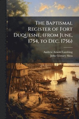 Baptismal Register of Fort Duquesne, (from June, 1754, to Dec. 1756)